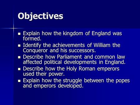 Objectives Explain how the kingdom of England was formed. Explain how the kingdom of England was formed. Identify the achievements of William the Conqueror.