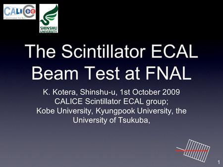 The Scintillator ECAL Beam Test at FNAL K. Kotera, Shinshu-u, 1st October 2009 CALICE Scintillator ECAL group; Kobe University, Kyungpook University, the.