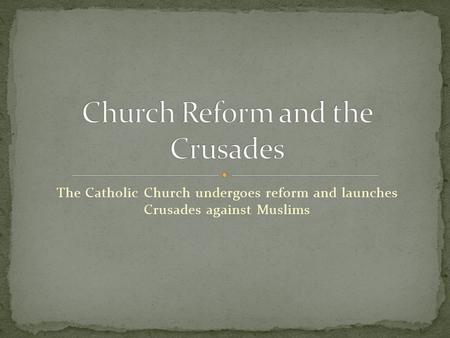 The Catholic Church undergoes reform and launches Crusades against Muslims.