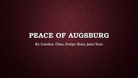 PEACE OF AUGSBURG By: Caroline Chan, Evelyn Shats, Jeein Youn.