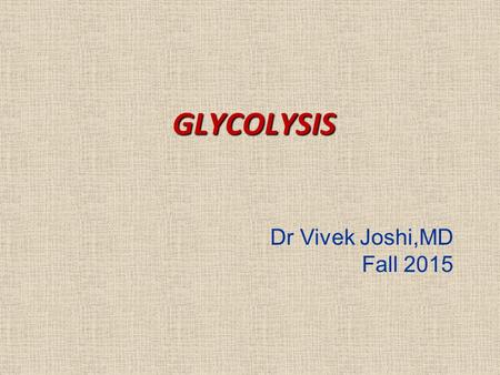 GLYCOLYSIS Dr Vivek Joshi,MD Fall 2015. Learning Objectives  Introduction  Bio Medical Importance  Site  Reactions of the pathway  Energetic of Glycolysis.