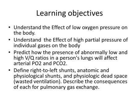 Learning objectives Understand the Effect of low oxygen pressure on the body. Understand the Effect of high partial pressure of individual gases on the.