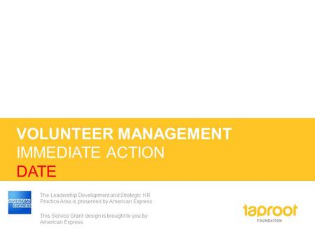 VOLUNTEER MANAGEMENT IMMEDIATE ACTION DATE The Leadership Development and Strategic HR Practice Area is presented by American Express. This Service Grant.