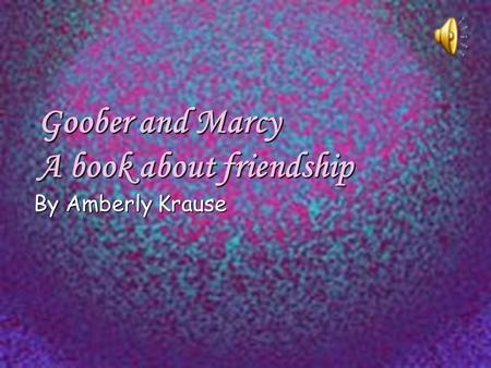 Goober and Marcy A book about friendship By Amberly Krause.