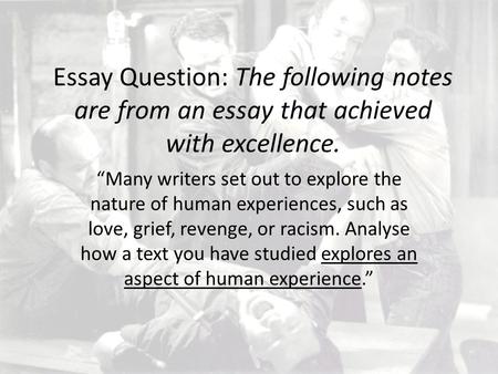 Essay Question: The following notes are from an essay that achieved with excellence. “Many writers set out to explore the nature of human experiences,