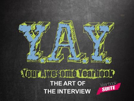 THE ART OF THE INTERVIEW. The Art of the Interview Before any yearbook writers can start crafting their masterpieces, information for the story must be.