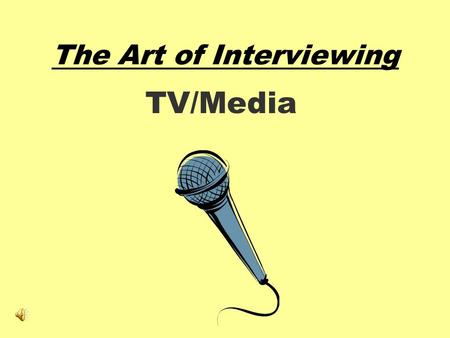 The Art of Interviewing TV/Media The Art of Interviewing 1.Your ability to talk to people is the difference between being a mediocre reporter and a good.