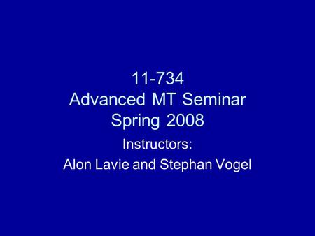 11-734 Advanced MT Seminar Spring 2008 Instructors: Alon Lavie and Stephan Vogel.
