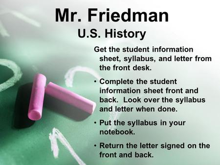 Mr. Friedman U.S. History Get the student information sheet, syllabus, and letter from the front desk. Complete the student information sheet front and.