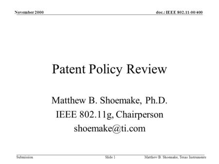 Doc.: IEEE 802.11-00/400 Submission November 2000 Matthew B. Shoemake, Texas InstrumentsSlide 1 Patent Policy Review Matthew B. Shoemake, Ph.D. IEEE 802.11g,