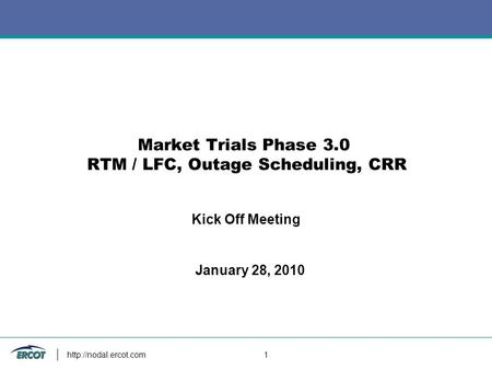 1 Market Trials Phase 3.0 RTM / LFC, Outage Scheduling, CRR Kick Off Meeting January 28, 2010.