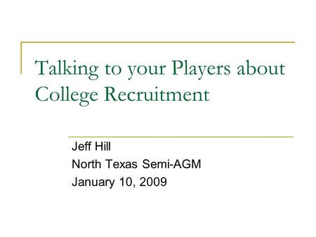 Talking to your Players about College Recruitment Jeff Hill North Texas Semi-AGM January 10, 2009.