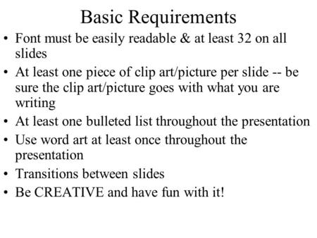 Basic Requirements Font must be easily readable & at least 32 on all slides At least one piece of clip art/picture per slide -- be sure the clip art/picture.