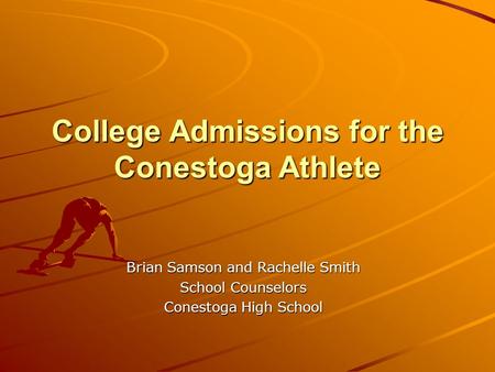 College Admissions for the Conestoga Athlete Brian Samson and Rachelle Smith School Counselors Conestoga High School.