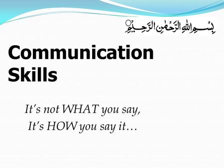 It’s not WHAT you say, It’s HOW you say it… Communication Skills.