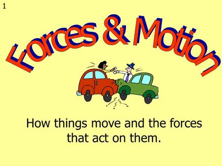 1 How things move and the forces that act on them.