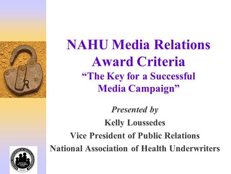 NAHU Media Relations Award Criteria “The Key for a Successful Media Campaign” Presented by Kelly Loussedes Vice President of Public Relations National.
