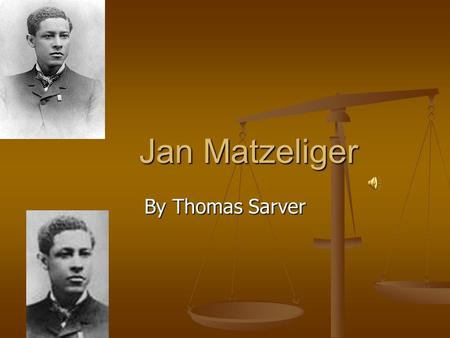 Jan Matzeliger Jan Matzeliger By Thomas Sarver. Childhood Childhood Jan was born in a South American Dutch Jan was born in a South American Dutch Colony.
