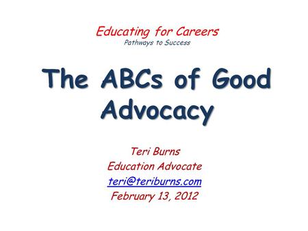 The ABCs of Good Advocacy Educating for Careers Pathways to Success The ABCs of Good Advocacy Teri Burns Education Advocate February.