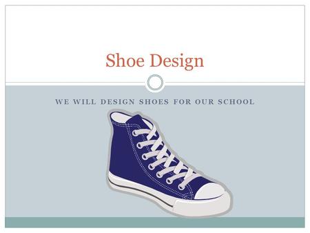 WE WILL DESIGN SHOES FOR OUR SCHOOL Shoe Design. Background Our school PTA wants to start selling school apparel. They wish to add shoes to the list of.