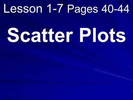 Lesson 1-7 Pages 40-44 Scatter Plots. What you will learn! 1. How to construct scatter plots. 2. How to interpret scatter plots.