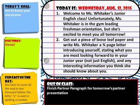 Today’s Goal: Identify the course goals and their significance to you Today is: Wednesday, Aug. 12, 2015 1.Welcome to Ms. Whitaker’s Junior English class!
