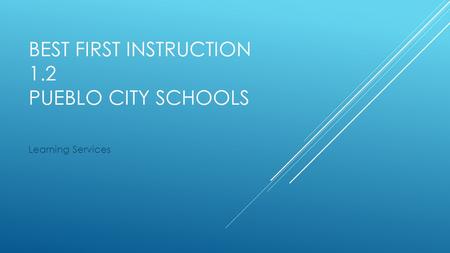 BEST FIRST INSTRUCTION 1.2 PUEBLO CITY SCHOOLS Learning Services.