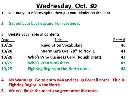 Wednesday, Oct. 30 1.Get out your History Spiral then put your binder on the floor 2.Get out your business card from yesterday 3. Update your Table of.