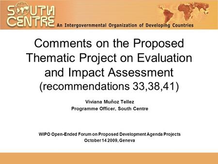 Comments on the Proposed Thematic Project on Evaluation and Impact Assessment (recommendations 33,38,41) Viviana Muñoz Tellez Programme Officer, South.