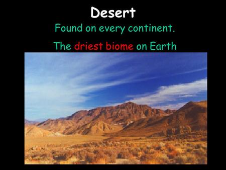 Desert Found on every continent. The driest biome on Earth.