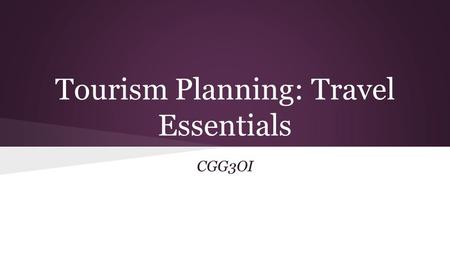Tourism Planning: Travel Essentials CGG3OI. On your own: Make a list of ten things you MUST HAVE when you travel. We will discuss as a class when you.