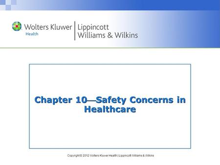 Copyright © 2012 Wolters Kluwer Health | Lippincott Williams & Wilkins Chapter 10Safety Concerns in Healthcare.