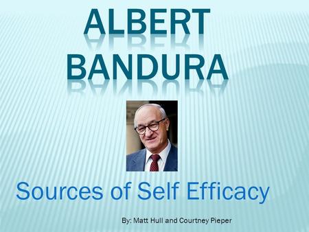 Sources of Self Efficacy By: Matt Hull and Courtney Pieper.