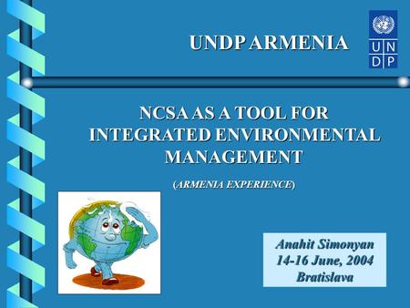 NCSA AS A TOOL FOR INTEGRATED ENVIRONMENTAL MANAGEMENT (ARMENIA EXPERIENCE) Anahit Simonyan 14-16 June, 2004 Bratislava UNDP ARMENIA.