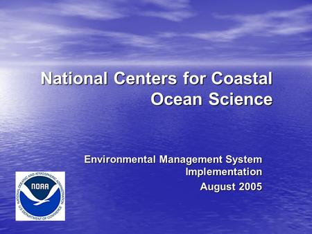 National Centers for Coastal Ocean Science Environmental Management System Implementation August 2005.