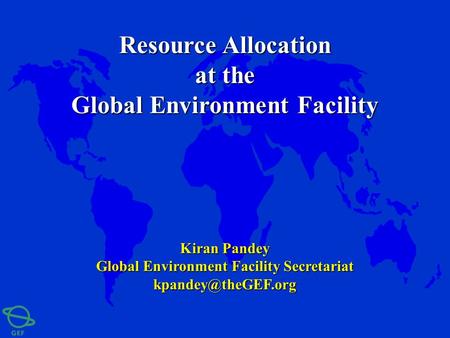 Kiran Pandey Global Environment Facility Secretariat Resource Allocation at the Global Environment Facility.