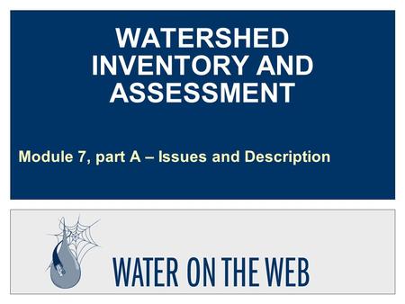 WATERSHED INVENTORY AND ASSESSMENT Module 7, part A – Issues and Description.