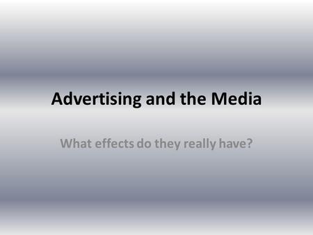 Advertising and the Media What effects do they really have?