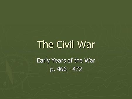 The Civil War Early Years of the War p. 466 - 472.
