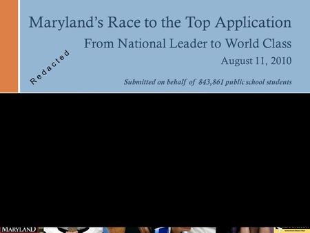 Maryland’s Race to the Top Application From National Leader to World Class August 11, 2010 Submitted on behalf of 843,861 public school students R e d.