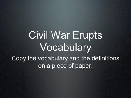Civil War Erupts Vocabulary Copy the vocabulary and the definitions on a piece of paper.