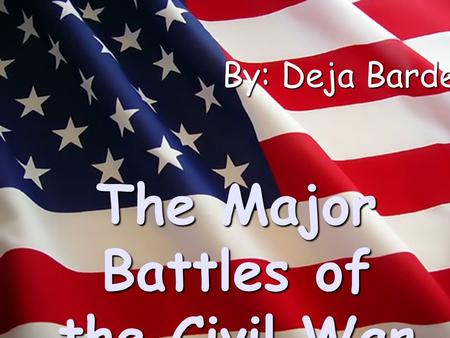 The Major Battles of the Civil War By: Deja Barden.