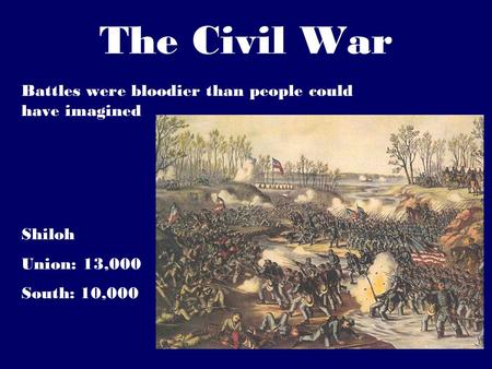 The Civil War Battles were bloodier than people could have imagined Shiloh Union: 13,000 South: 10,000.