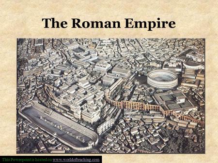 The Roman Empire This Powerpoint is hosted on www.worldofteaching.comwww.worldofteaching.com.