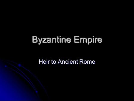 Byzantine Empire Heir to Ancient Rome.