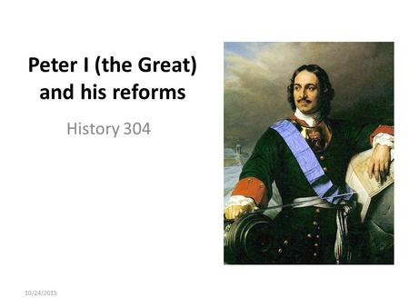 10/24/2015 Peter I (the Great) and his reforms History 304.