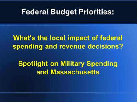 What's the local impact of federal spending and revenue decisions? Spotlight on Military Spending and Massachusetts Federal Budget Priorities: