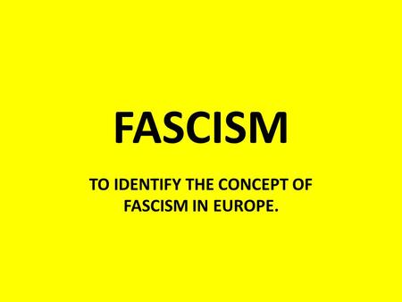 FASCISM TO IDENTIFY THE CONCEPT OF FASCISM IN EUROPE.