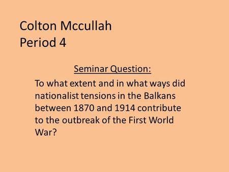 Colton Mccullah Period 4 Seminar Question: To what extent and in what ways did nationalist tensions in the Balkans between 1870 and 1914 contribute to.