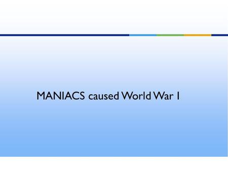 MANIACS caused World War I